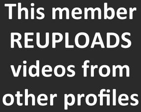 -This member REUPLOADS videos from other profiles-